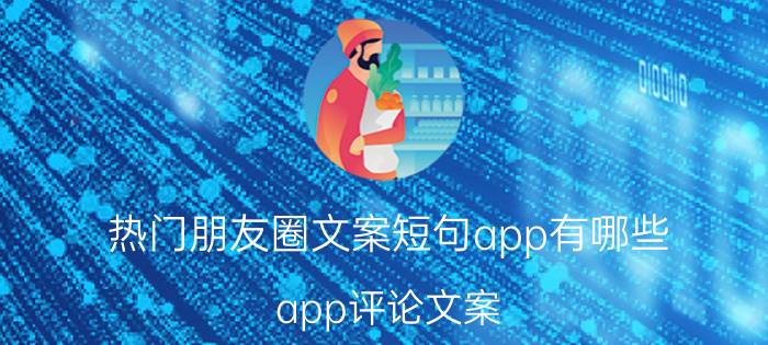 热门朋友圈文案短句app有哪些 app评论文案？